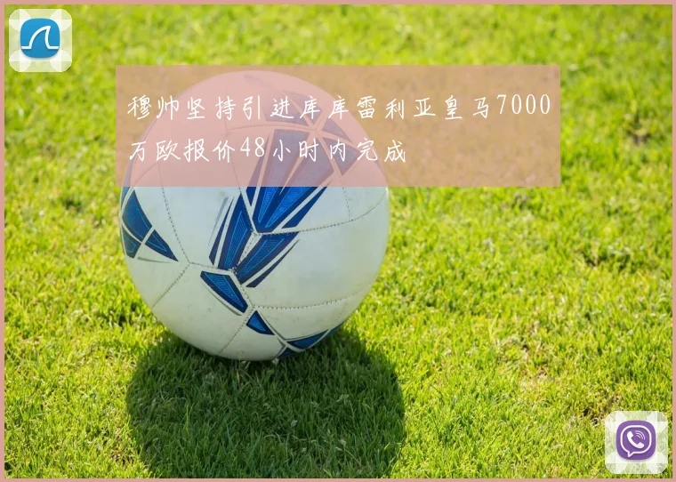 穆帅坚持引进库库雷利亚皇马7000万欧报价48小时内完成