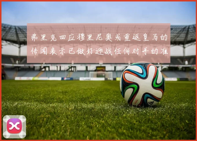 弗里克回应穆里尼奥或重返皇马的传闻表示已做好迎战任何对手的准备