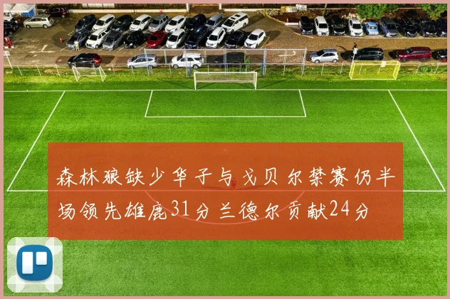 森林狼缺少华子与戈贝尔禁赛仍半场领先雄鹿31分兰德尔贡献24分