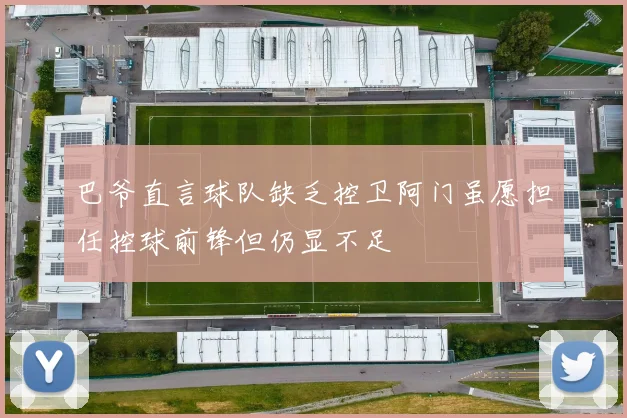 巴爷直言球队缺乏控卫阿门虽愿担任控球前锋但仍显不足