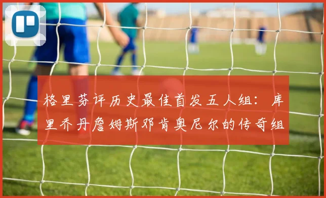 格里芬评历史最佳首发五人组：库里乔丹詹姆斯邓肯奥尼尔的传奇组合