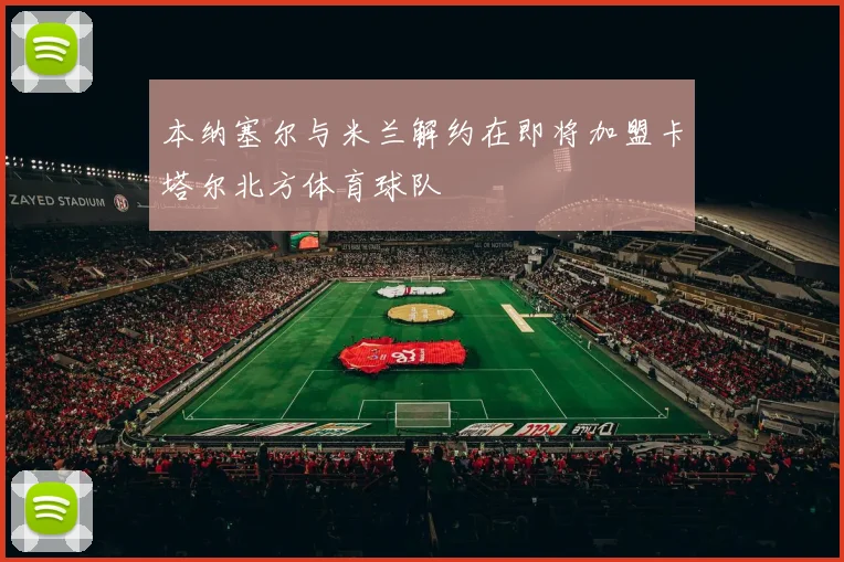 本纳塞尔与米兰解约在即将加盟卡塔尔北方体育球队