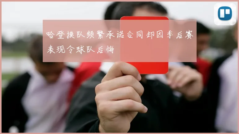 哈登换队频繁承诺合同却因季后赛表现令球队后悔