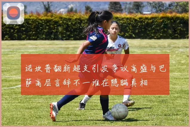 诺坎普翻新超支引发争议高盛与巴萨高层言辞不一谁在隐瞒真相