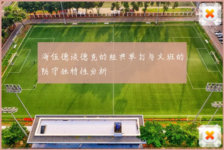 海伍德谈德克的经典单打与文班的防守独特性分析