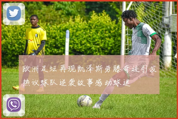 欧洲足坛再现凯泽斯劳滕奇迹引发热议球队逆袭故事感动球迷