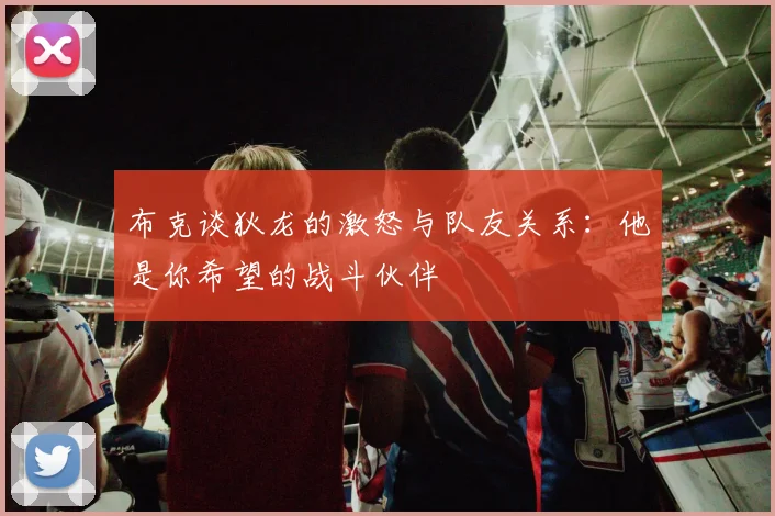 布克谈狄龙的激怒与队友关系：他是你希望的战斗伙伴