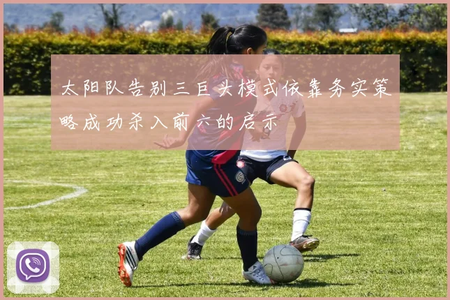 太阳队告别三巨头模式依靠务实策略成功杀入前六的启示