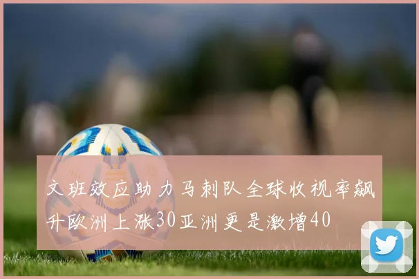 文班效应助力马刺队全球收视率飙升欧洲上涨30亚洲更是激增40