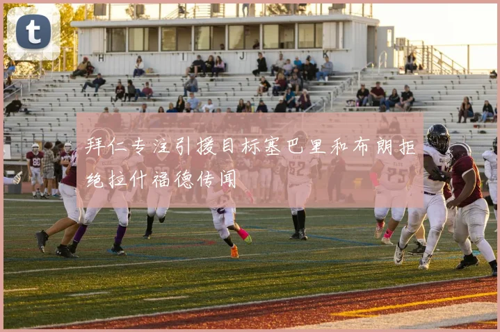 拜仁专注引援目标塞巴里和布朗拒绝拉什福德传闻
