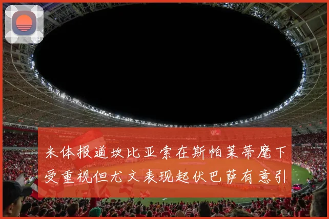 米体报道坎比亚索在斯帕莱蒂麾下受重视但尤文表现起伏巴萨有意引进